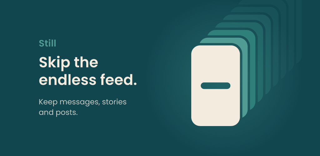 Still. Skip the endless feed. Keep messages, stories and posts.